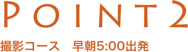 POINT2 撮影コース　早朝5:00出発