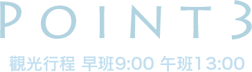 POINT3 觀光行程 早班9:00 午班13:00